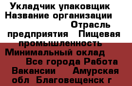 Укладчик-упаковщик › Название организации ­ Fusion Service › Отрасль предприятия ­ Пищевая промышленность › Минимальный оклад ­ 21 000 - Все города Работа » Вакансии   . Амурская обл.,Благовещенск г.